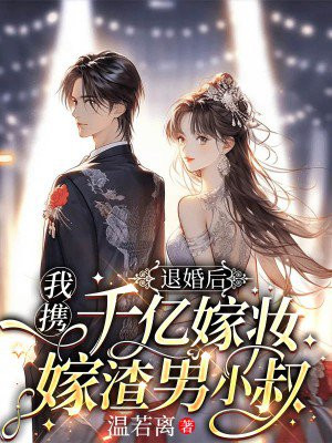 退婚后,我携千亿嫁妆嫁渣男小叔